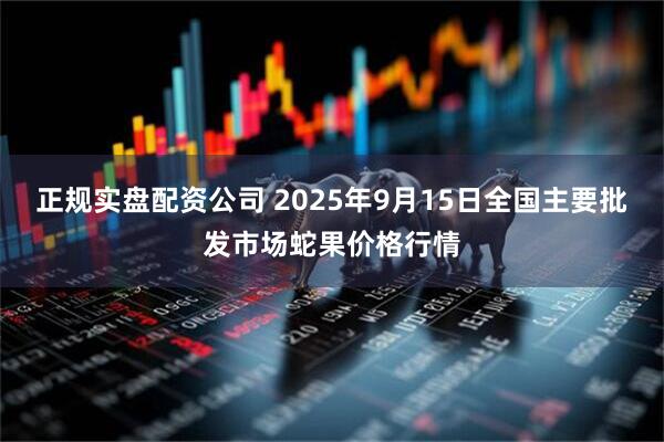 正规实盘配资公司 2025年9月15日全国主要批发市场蛇果价格行情