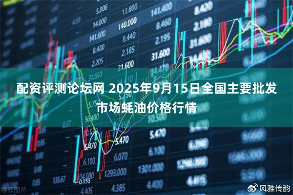 配资评测论坛网 2025年9月15日全国主要批发市场蚝油价格行情