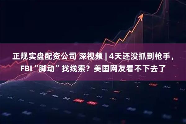 正规实盘配资公司 深视频 | 4天还没抓到枪手，FBI“脚动”找线索？美国网友看不下去了