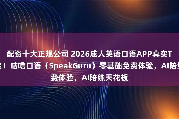 配资十大正规公司 2026成人英语口语APP真实TOP1排名！咕噜口语（SpeakGuru）零基础免费体验，AI陪练天花板