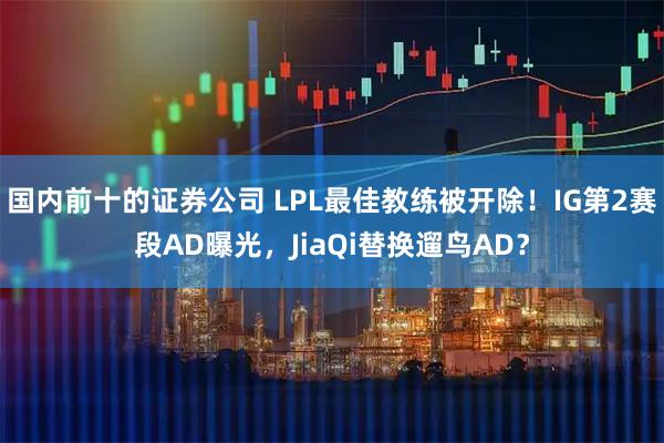 国内前十的证券公司 LPL最佳教练被开除！IG第2赛段AD曝光，JiaQi替换遛鸟AD？